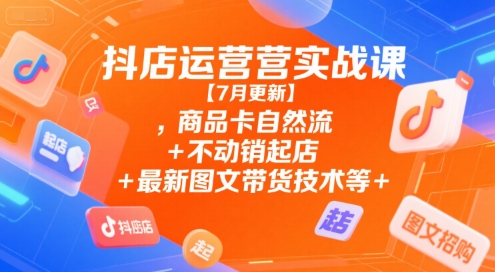 抖店运营实战课【9月更新】,商品卡自然流+不动销起店+最新图文带货技术等-轻创驿站