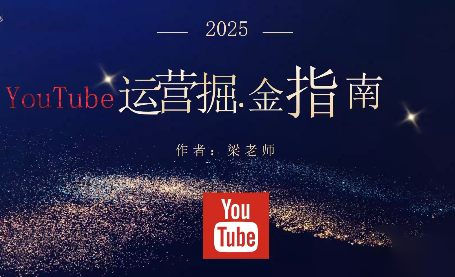 梁老师·2025YouTuBe运营掘金指南-轻创驿站