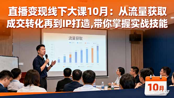 直播变现线下大课10月：从流量获取到成交转化再到IP打造,带你掌握实战技能-轻创驿站