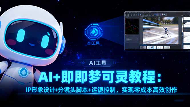 AI+即梦可灵教程：IP形象设计+分镜头脚本+运镜控制，实现零成本高效创作-轻创驿站