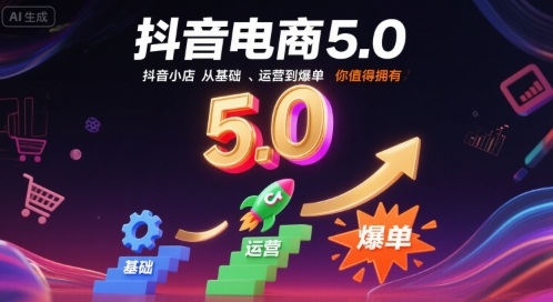 抖音电商5.0，抖音小店从基础、运营到爆单，你值得拥有(更新10月)-轻创驿站