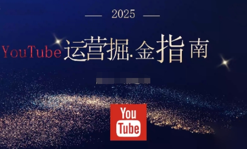 2025油管YouTuBe运营掘金指南，全方位帮你从零搭建油管运营体系-轻创驿站
