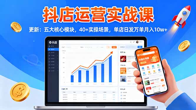 抖店运营实战课-更新：五大核心模块，40+实操场景，单店日发万单月入10w+-轻创驿站