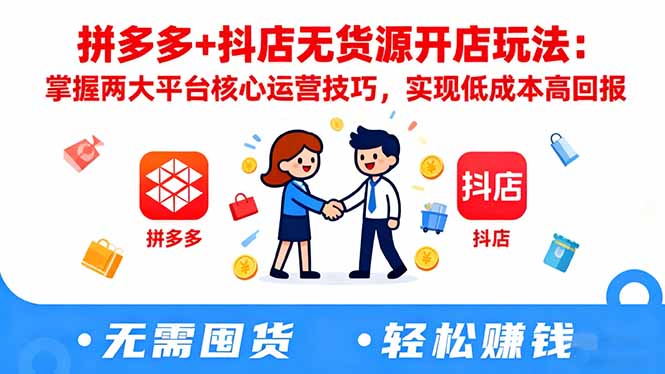 拼多多+抖店无货源开店玩法：掌握两大平台核心运营技巧，实现低成本高回报-轻创驿站