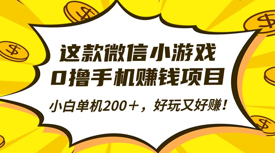 这款微信小游戏，0撸手机赚钱项目，小白单机200＋，好玩又好赚！-轻创驿站