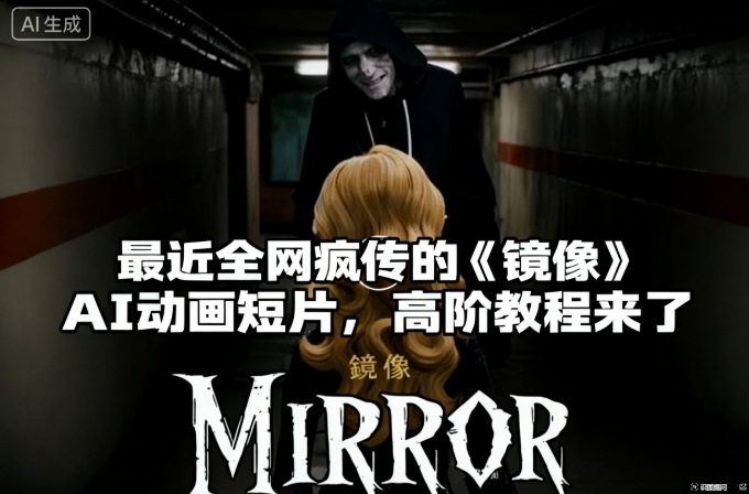 付费文章：最近全网疯传的《镜像》AI动画短片，高阶教程来了-轻创驿站