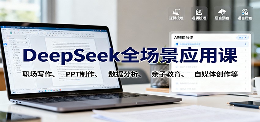 DeepSeek全场景应用课：职场写作、 PPT制作、数据分析、亲子教育、自媒体创作等-轻创驿站