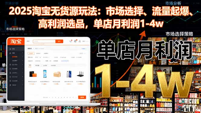 2025淘宝无货源玩法：市场选择、流量起爆、高利润选品，单店月利润1-4w-轻创驿站
