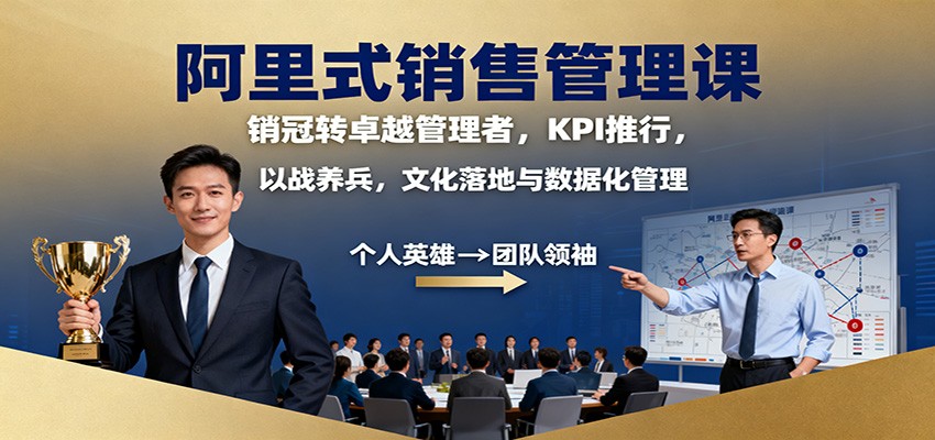 阿里式销售管理课：销冠转卓越管理者，KPI 推行，以战养兵，文化落地与数据化管理-轻创驿站