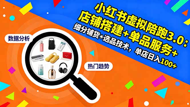 小红书虚拟陪跑3.0：店铺搭建+单品服务+细分铺货+选品技术，单店日入100+-轻创驿站