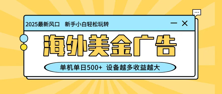 最新蓝海项目，海外美金广告，单机单日500+，可矩阵放大，设备越多收益越大-轻创驿站