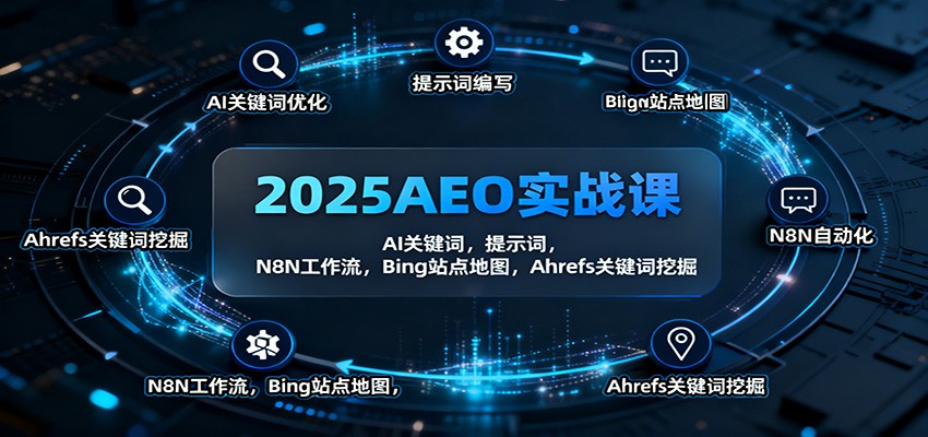 2025AEO实战课：AI关键词，提示词，N8N工作流，Bing站点地图，Ahrefs关键词挖掘-轻创驿站