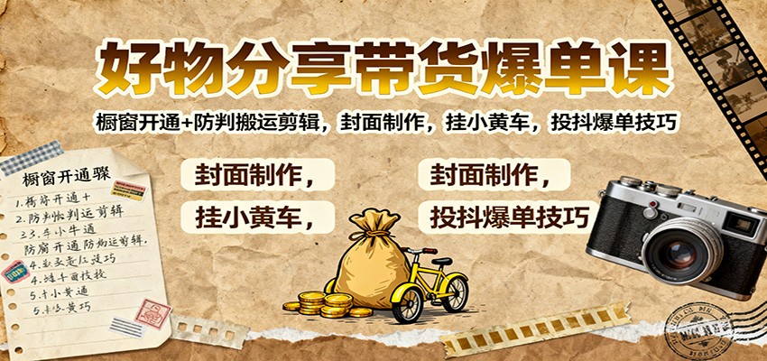 好物分享带货爆单课：橱窗开通+防判搬运剪辑，封面制作，挂小黄车，投抖爆单技巧-轻创驿站