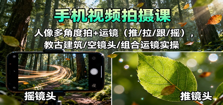 手机视频拍摄课：人像多角度拍+运镜(推/拉/跟/摇)，古建筑/空镜头/组合运镜实操-轻创驿站