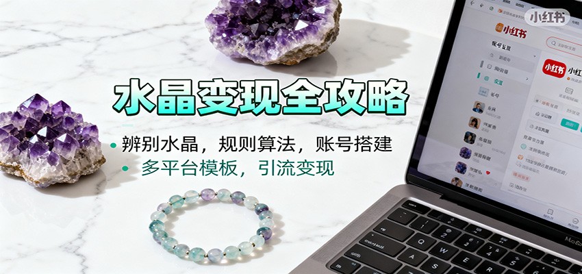 水晶小红书起号课：辨别水晶，规则算法，账号搭建，多平台模板，引流变现-轻创驿站