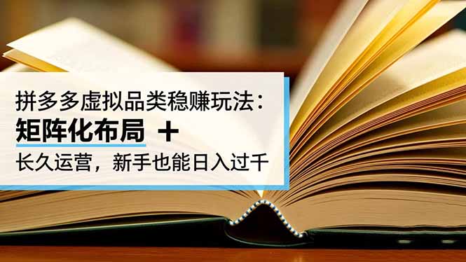 拼多多虚拟品类稳赚玩法：矩阵化布局 + 长久运营，新手也能日入过千-轻创驿站