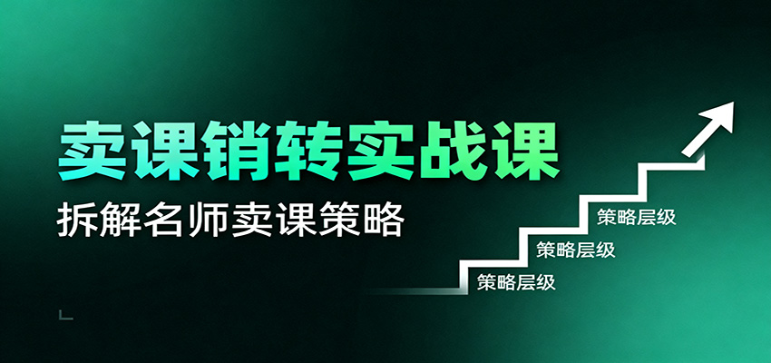 卖课销转实战课：卖课营销模型、销转公式、千万名师亿级卖课术-轻创驿站