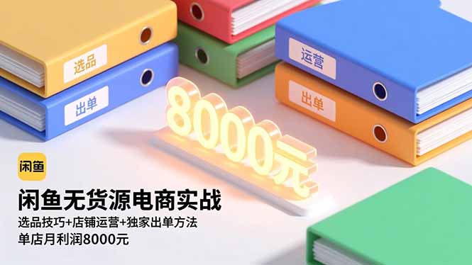 闲鱼无货源电商实战，选品技巧+店铺运营+独家出单方法，单店月利润8000元-轻创驿站