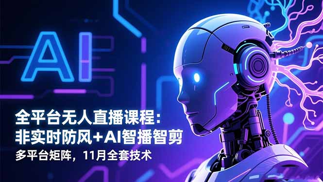 全平台无人直播课程：非实时防风＋AI智播智剪＋多平台矩阵，11月全套技术-轻创驿站