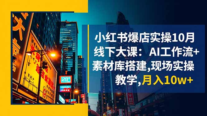 小红书爆店实操10月线下大课：AI工作流+素材库搭建,现场实操教学,月入10w+-轻创驿站