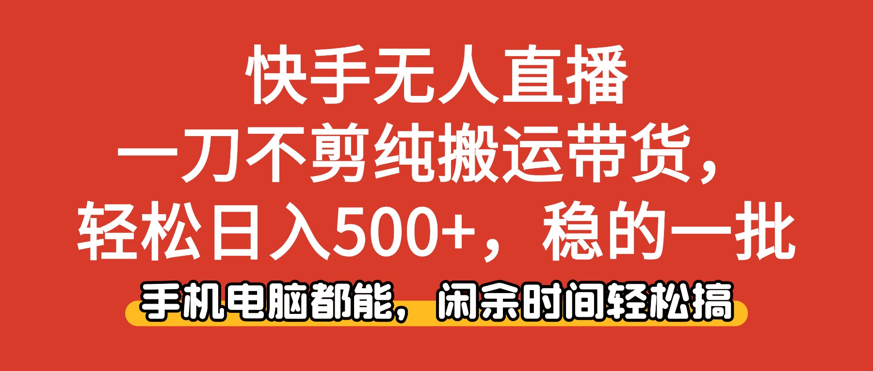 快手无人直播，一刀不剪纯搬运带货轻松日入500+，稳的一批，手机电脑都…-轻创驿站