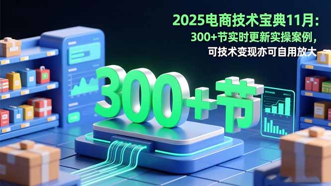 2025电商技术宝典11月：200+节实时更新实操案例，可技术变现亦可自用放大-轻创驿站