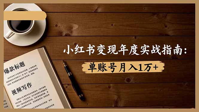 小红书变现年度实战指南：7大变现方式/爆款标题/视频写作，单账号月入1万+-轻创驿站