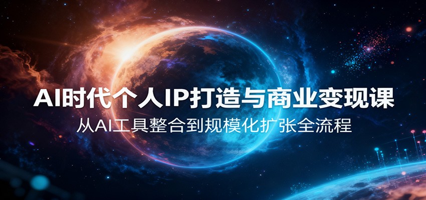 AI时代个人IP打造与商业变现课，从AI工具整合到规模化扩张全流程-轻创驿站