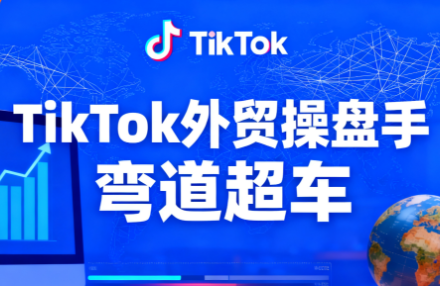 TikTok外贸操盘手(更新11月)-轻创驿站