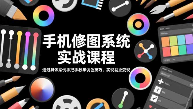 手机修图系统实战课程，通过具体案例手把手教学调色技巧，实现副业变现-轻创驿站