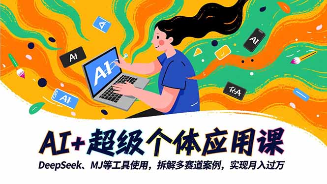 AI+超级个体应用课，DeepSeek,MJ等工具使用,拆解多赛道案例，实现月入过万-轻创驿站