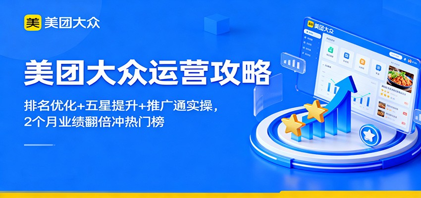 美团大众运营攻略：排名优化+五星提升+推广通实操，2个月业绩翻倍冲热门榜-轻创驿站