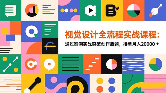 视觉设计全流程实战课程：通过案例实战突破创作瓶颈，接单月入20000+-轻创驿站