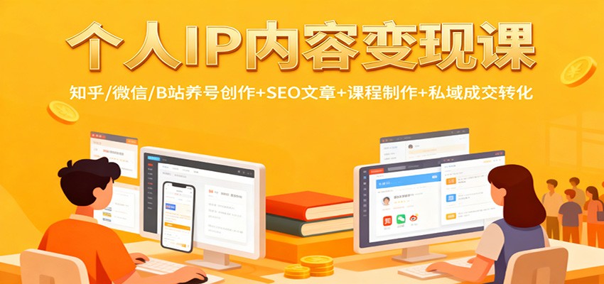 个人IP内容变现课：知乎/微信/B站养号创作+SEO文章+课程制作+私域成交转化-轻创驿站