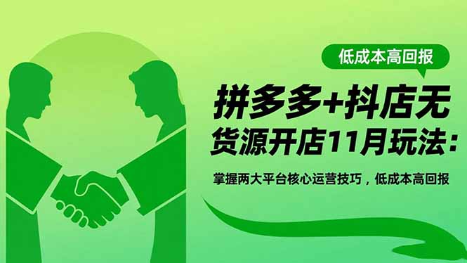 拼多多+抖店无货源开店11月玩法：掌握两大平台核心运营技巧，低成本高回报-轻创驿站