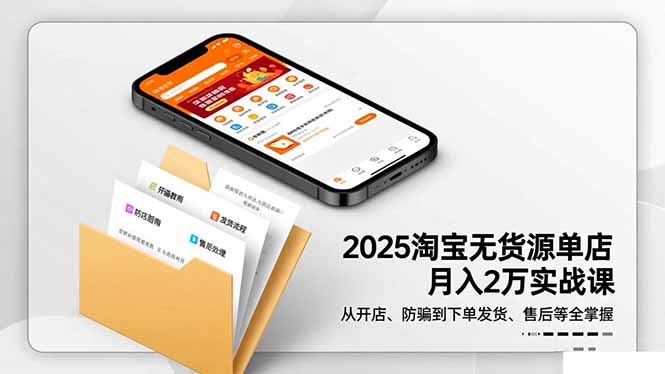 2025淘宝无货源单店月入2万-更11月：从开店、防骗到下单发货、售后全掌握-轻创驿站