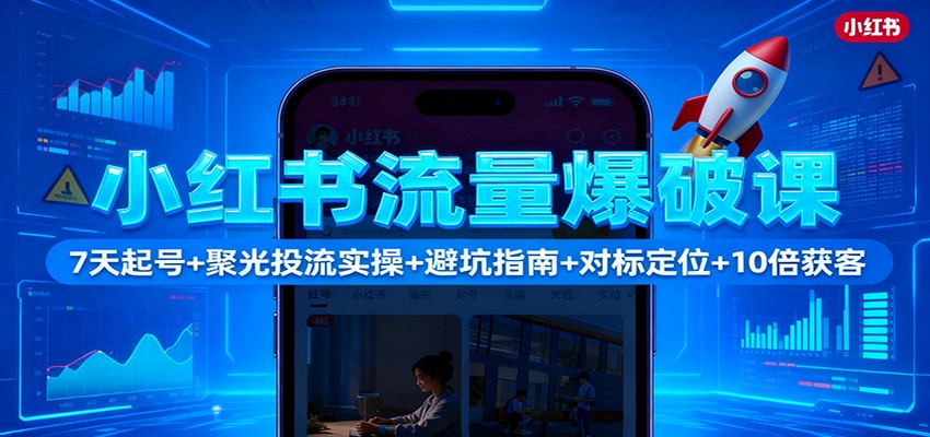 小红书流量爆破课：7天起号+聚光投流实操+避坑指南+对标定位+10倍获客-轻创驿站