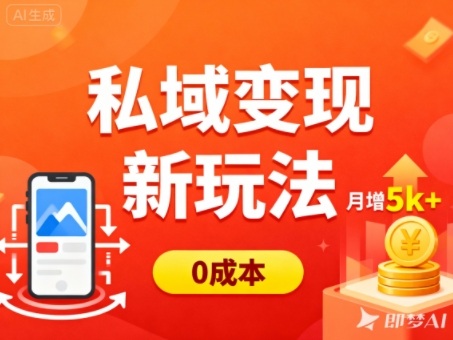 私域变现新玩法，0成本，多端引流，普通人月增收5k+-轻创驿站
