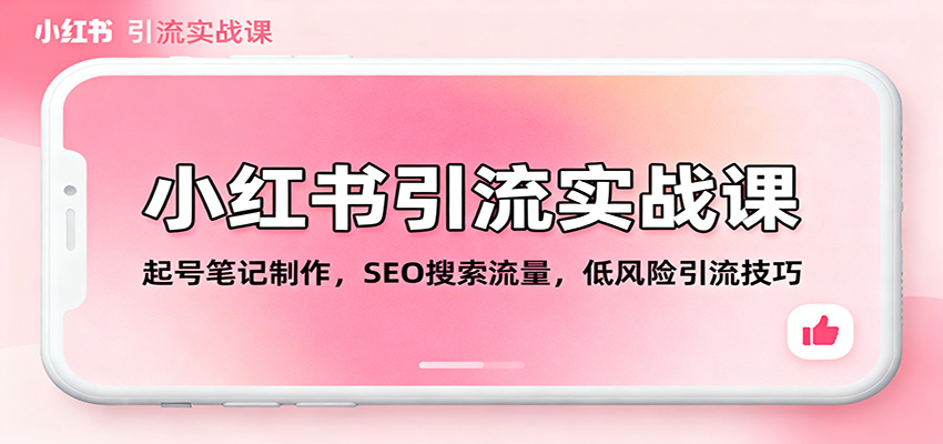小红书引流实战课：起号笔记制作，SEO搜索流量，低风险引流技巧-轻创驿站