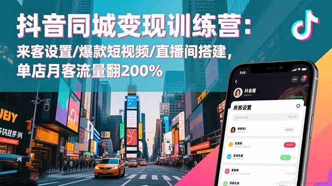 抖音同城变现训练营：来客设置/爆款短视频/直播间搭建,单店月客流量翻200%-轻创驿站
