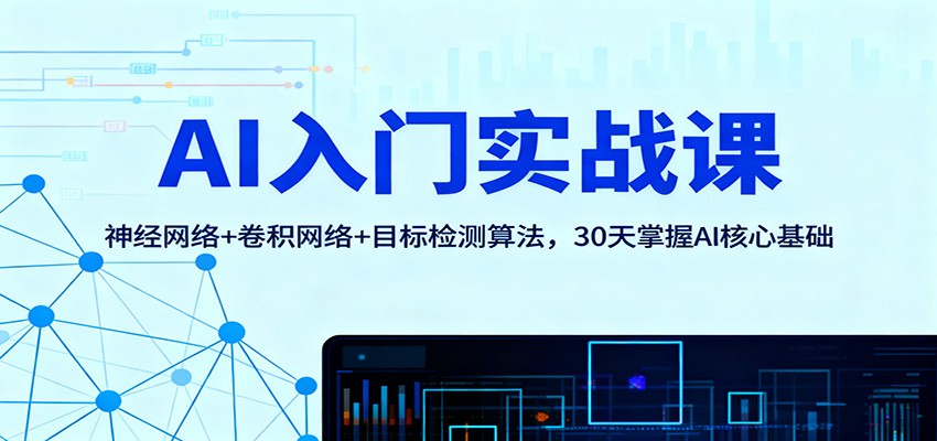 AI入门实战课：神经网络+卷积网络+目标检测算法，30天掌握AI核心基础-轻创驿站